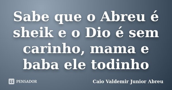 Sabe que o Abreu é sheik e o Dio é sem carinho, mama e baba ele todinho... Frase de Caio Valdemir Junior Abreu.