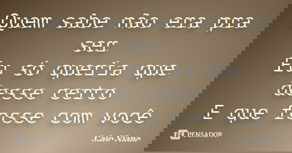 Quem sabe não era pra ser Eu só queria que desse certo E que fosse com você... Frase de Caio Viana.
