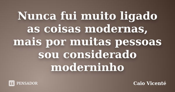 Nunca fui muito ligado as coisas modernas, mais por muitas pessoas sou considerado moderninho... Frase de Caio Vicenté.