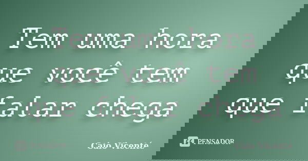Tem uma hora que você tem que falar chega... Frase de Caio Vicenté.