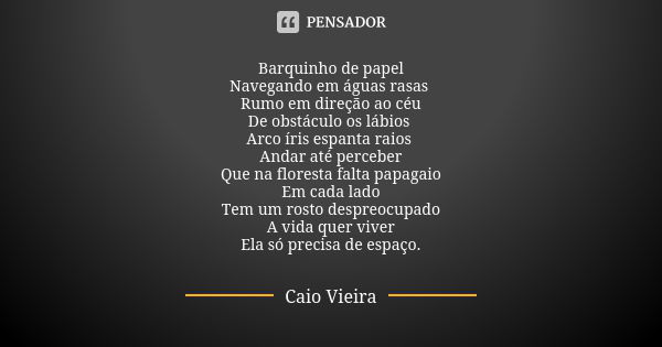 Barquinho de papel Navegando em águas rasas Rumo em direção ao céu De obstáculo os lábios Arco íris espanta raios Andar até perceber Que na floresta falta papag... Frase de Caio Vieira.