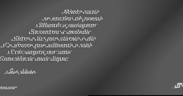 Mente vazia se encheu de poesia Olhando a paisagem Encontrou a melodia Entre a luz que clareia o dia E a árvore que alimenta a vida O rio sangra por uma Consciê... Frase de Caio Vieira.