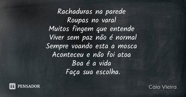 Rachaduras na parede Roupas no varal Muitos fingem que entende Viver sem paz não é normal Sempre voando esta a mosca Aconteceu e não foi atoa Boa é a vida Faça ... Frase de Caio Vieira.