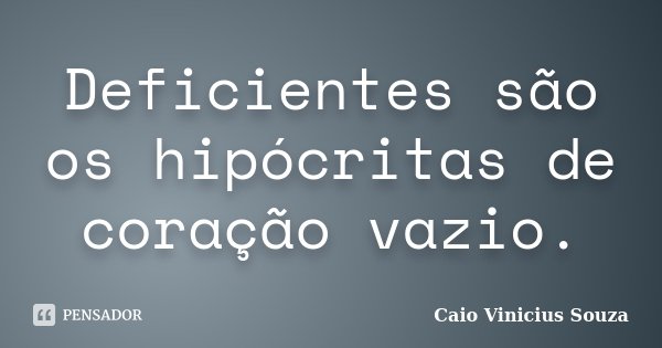 Deficientes são os hipócritas de coração vazio.... Frase de Caio Vinicius Souza.
