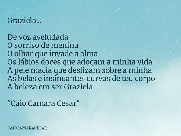 Graziela... De voz aveludada O sorriso de menina O olhar que invade a alma Os lábios doces que adoçam a minha vida A pele macia que deslizam sobre a minha As be... Frase de CAIOCAMARACESAR.