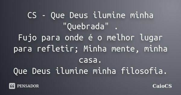 CS - Que Deus ilumine minha "Quebrada" . Fujo para onde é o melhor lugar para refletir; Minha mente, minha casa. Que Deus ilumine minha filosofia.... Frase de CaioCS.