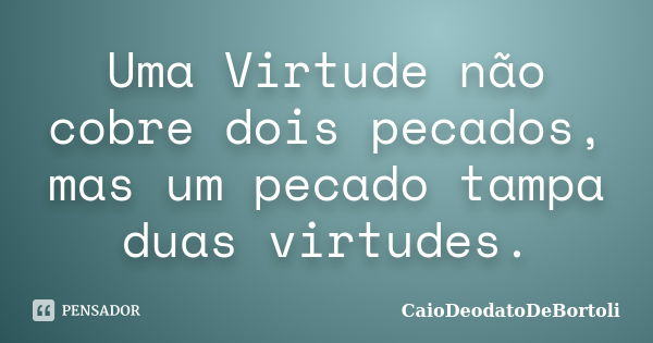 Uma Virtude não cobre dois pecados, mas um pecado tampa duas virtudes.... Frase de CaioDeodatodeBortoli.