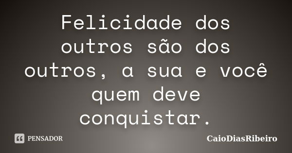 Felicidade dos outros são dos outros, a sua e você quem deve conquistar.... Frase de CaioDiasRibeiro.