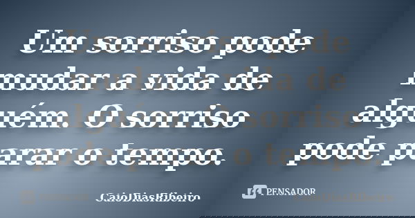 Um sorriso pode mudar a vida de alguém. O sorriso pode parar o tempo.... Frase de CaioDiasRibeiro.