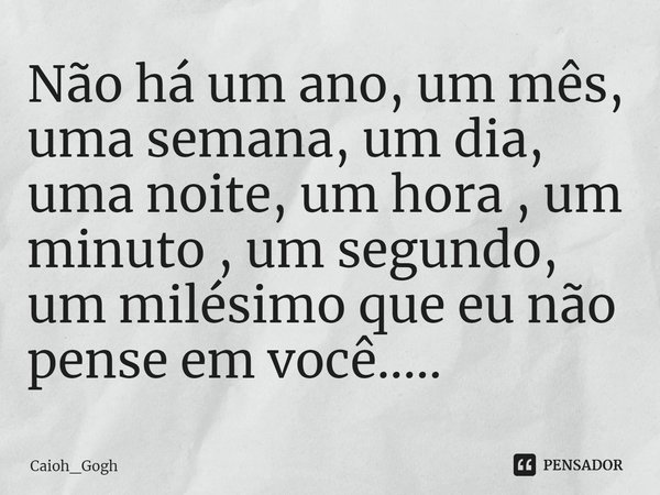 Não há um ano, um mês, uma semana, um dia, uma noite, um hora , um minuto , um segundo, um milésimo que eu não pense em voc⁠ê........ Frase de Caioh_Gogh.