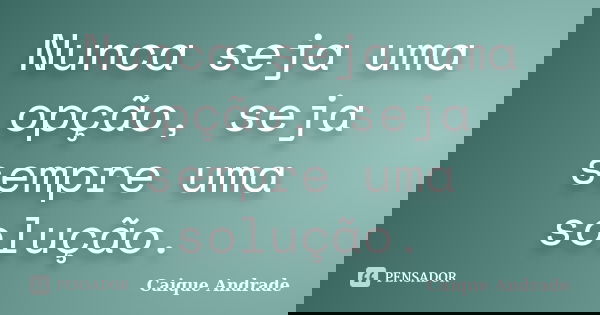 Nunca seja uma opção, seja sempre uma solução.... Frase de Caique Andrade.
