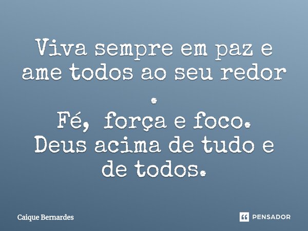 ⁠Viva sempre em paz e ame todos ao seu redor . Fé, força e foco. Deus acima de tudo e de todos.... Frase de Caique Bernardes.