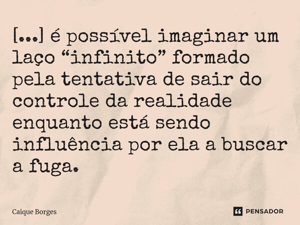 ⁠[...] é possível imaginar um laço “infinito” formado pela tentativa de sair do controle da realidade enquanto está sendo influência por ela a buscar a fuga.... Frase de Caique Borges.