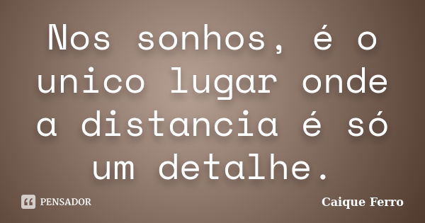 Nos sonhos, é o unico lugar onde a distancia é só um detalhe.... Frase de Caique Ferro.