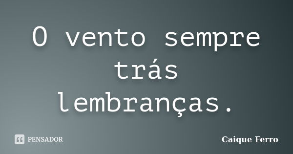 O vento sempre trás lembranças.... Frase de Caique Ferro.