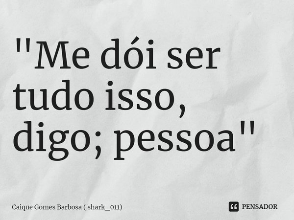 ⁠"Me dói ser tudo isso, digo; pessoa"... Frase de Caique Gomes Barbosa ( shark_011).