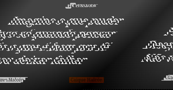Imagino o que puder Faço só quando pensar Desejo o que é bom pra fé Não vou deixar falhar... Frase de Caique Halcón.
