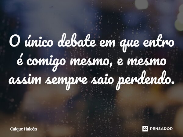 ⁠O único debate em que entro é comigo mesmo, e mesmo assim sempre saio perdendo.... Frase de Caique Halcón.