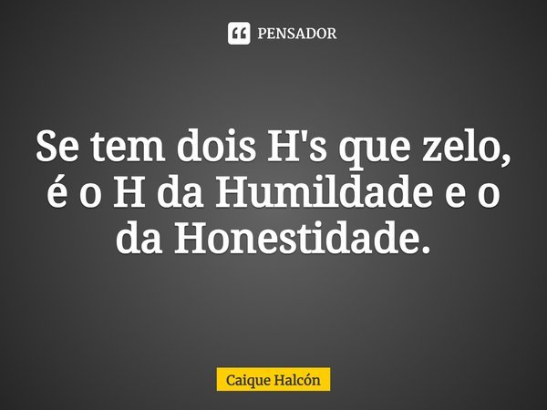 ⁠⁠Se tem dois H's que zelo, é o H da Humildade e o da Honestidade.... Frase de Caique Halcón.
