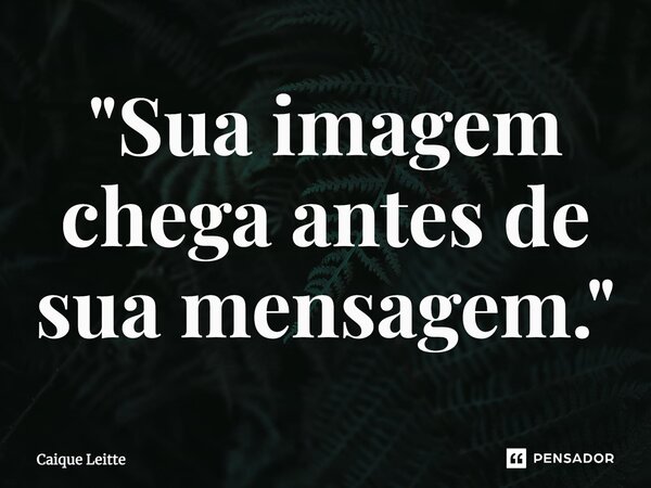 ⁠"Sua imagem chega antes de sua mensagem."... Frase de Caique Leitte.