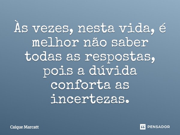 ⁠Às vezes, nesta vida, é melhor não saber todas as respostas, pois a dúvida conforta as incertezas.... Frase de Caique Marcatt.