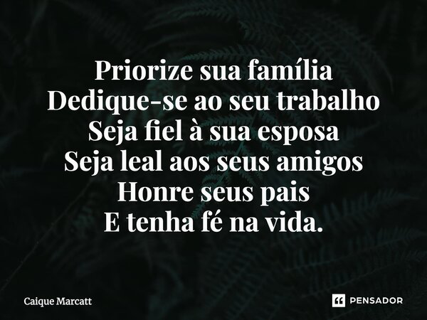 ⁠Priorize sua família Dedique-se ao seu trabalho Seja fiel à sua esposa Seja leal aos seus amigos Honre seus pais E tenha fé na vida.... Frase de Caique Marcatt.