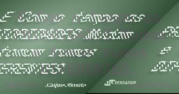 E Com o tempo as PRIORIDADES Mudam e tomam rumos DIFERENTES.... Frase de Caique Pereira.