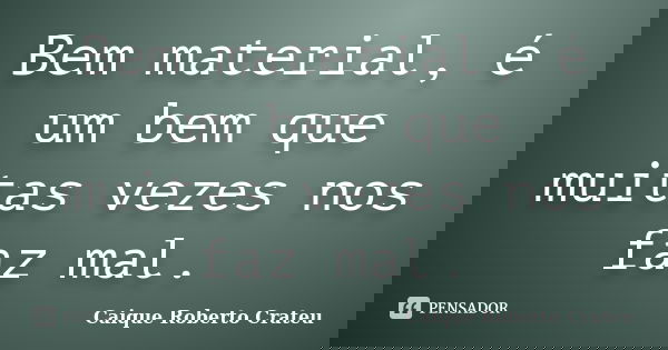 Bem material, é um bem que muitas vezes nos faz mal.... Frase de Caique Roberto Crateu.