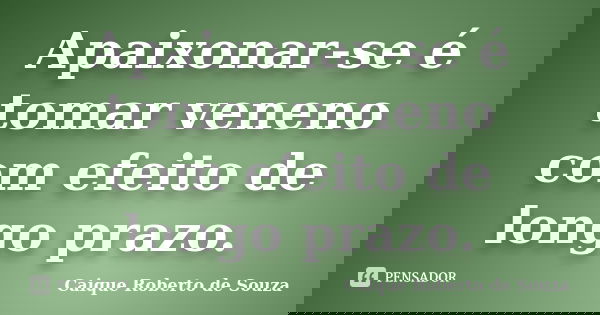 Apaixonar-se é tomar veneno com efeito de longo prazo.... Frase de Caique Roberto de Souza.
