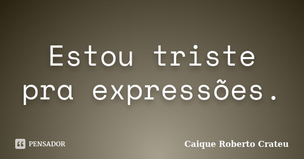 Estou triste pra expressões.... Frase de Caique Roberto Crateu.