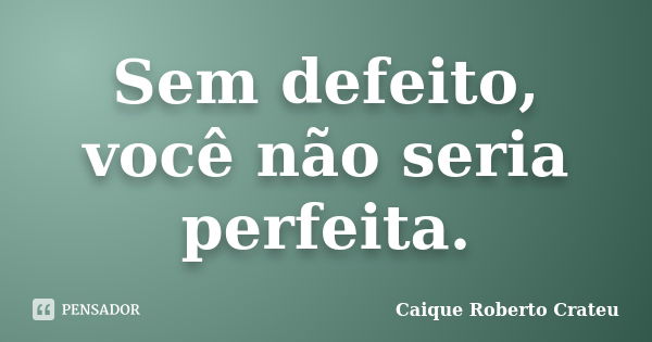 Sem defeito, você não seria perfeita.... Frase de Caique Roberto Crateu.