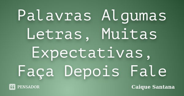 Palavras Algumas Letras, Muitas Expectativas, Faça Depois Fale... Frase de Caique Santana.