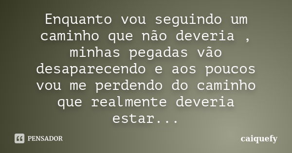 Enquanto vou seguindo um caminho que não deveria , minhas pegadas vão desaparecendo e aos poucos vou me perdendo do caminho que realmente deveria estar...... Frase de caiquefy.