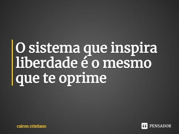 ⁠O sistema que inspira liberdade é o mesmo que te oprime... Frase de Cairon Cristiano.