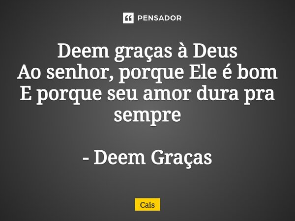 ⁠Deem graças à Deus Ao senhor, porque Ele é bom E porque seu amor dura pra sempre - Deem Graças... Frase de Cais.