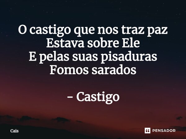 ⁠O castigo que nos traz paz Estava sobre Ele E pelas suas pisaduras Fomos sarados - Castigo... Frase de Cais.
