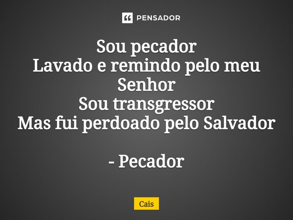⁠Sou pecador Lavado e remindo pelo meu Senhor Sou transgressor Mas fui perdoado pelo Salvador - Pecador... Frase de Cais.