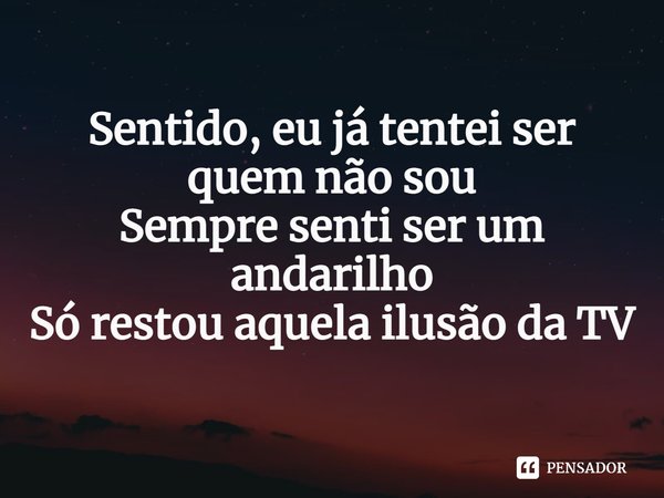 ⁠Sentido, eu já tentei ser quem não sou
Sempre senti ser um andarilho
Só restou aquela ilusão da TV... Frase de Caixa Abstrata.