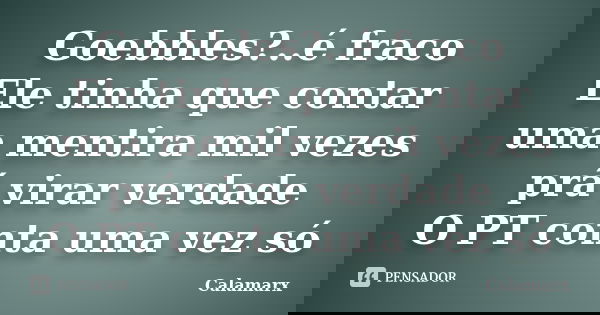 Goebbles?..é fraco Ele tinha que contar uma mentira mil vezes prá virar verdade O PT conta uma vez só... Frase de Calamarx.