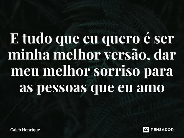 ⁠E tudo que eu quero é ser minha melhor versão, dar meu melhor sorriso para as pessoas que eu amo... Frase de Caleb Henrique.