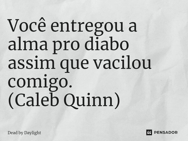 ⁠Você entregou a alma pro diabo assim que vacilou comigo. (Caleb Quinn)... Frase de Dead by Daylight.