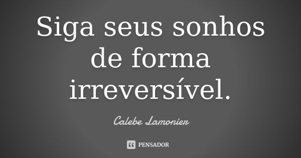 Siga seus sonhos de forma irreversível.... Frase de Calebe Lamonier.