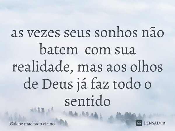 ⁠as vezes seus sonhos não batem com sua realidade, mas aos olhos de Deus já faz todo o sentido... Frase de Calebe machado cirino.