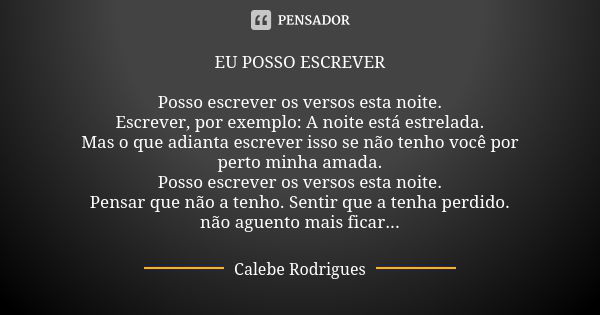 EU POSSO ESCREVER Posso escrever os versos esta noite. Escrever, por exemplo: A noite está estrelada. Mas o que adianta escrever isso se não tenho você por pert... Frase de Calebe Rodrigues.