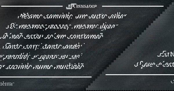 Mesmo caminho, um outro olhar
Os mesmos passos, mesmo lugar
Já não estou só em contramão
Tanto corri, tanto andei
Estive perdido, e agora eu sei
O que é estar s... Frase de Calema.