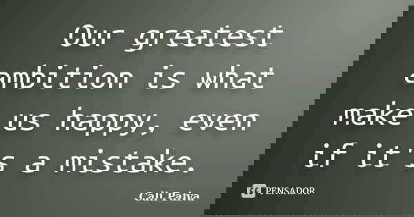 Our greatest ambition is what make us happy, even if it's a mistake.... Frase de Cali Paiva.