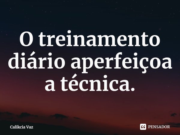 ⁠O treinamento diário aperfeiçoa a técnica.... Frase de Calikcia Vaz.