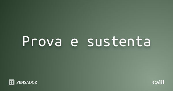 Prova e sustenta... Frase de Calil.