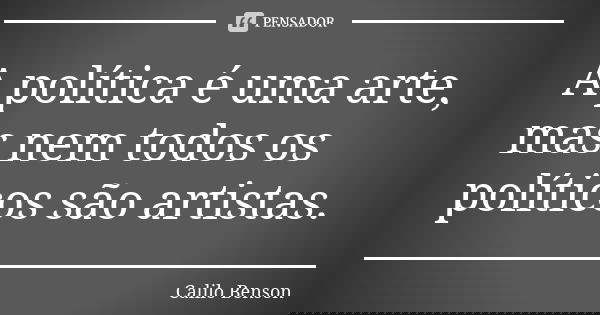 A política é uma arte, mas nem todos os políticos são artistas.... Frase de Calilo Benson.