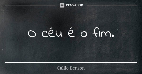 O céu é o fim.... Frase de Calilo Benson.